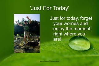 'Just For Today'
               Just for today, forget
                your worries and
                enjoy the moment
                right where you
                are!



    www.itakeoffthemask.com
 
