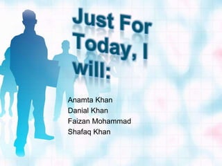 Just For Today, I will: Anamta Khan Danial Khan Faizan Mohammad Shafaq Khan 
