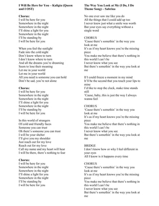 I Will Be Here for You – Kaligta (Queen
and I OST)
Chorus:
I will be here for you
Somewhere in the night
Somewhere in the night
I‟ll shine a light for you
Somewhere in the night
I‟ll be standing by
I will be here for you
When you feel the sunlight
Fade into the cold night
Don‟t know where to turn
I don‟t know where to turn
And all the dreams you‟re dreaming
Seem to lose their meaning
Let me in your world
Let me in your world
All you need is someone you can hold
Don‟t be sad, you‟re not alone
Chorus:
I will be here for you
Somewhere in the night
Somewhere in the night
I‟ll shine a light for you
Somewhere in the night
I‟ll be standing by
I will be here for you
In this world of strangers
Of cold and friendly faces
Someone you can trust
Oh there‟s someone you can trust
I will be your shelter
I‟ll give you my shoulder
Just reach out for my love
Reach out for my love
Call my name and my heart will hear
I will be there, there‟s nothing to fear
Chorus:
I will be here for you
Somewhere in the night
Somewhere in the night
I‟ll shine a light for you
Somewhere in the night
I‟ll be standing by
I will be here for you
The Way You Look at Me (I Do, I Do
Theme Song) – Sabrina
No one ever saw me like you do
All the things that I could add up too
I never knew just what a smile was worth
But your eyes say everything without a
single word
CHORUS
„Cause there‟s somethin‟ in the way you
look at me
It‟s as if my heart knows you‟re the missing
piece
You make me believe that there‟s nothing in
this world I can‟t be
I never know what you see
But there‟s somethin‟ in the way you look at
me
If I could freeze a moment in my mind
It‟ll be the second that you touch your lips to
mine
I‟d like to stop the clock, make time stands
still
„Cause, baby, this is just the way I always
wanna feel
CHORUS
„Cause there‟s somethin‟ in the way you
look at me
It‟s as if my heart knows you‟re the missing
piece
You make me believe that there‟s nothing in
this world I can‟t be
I never know what you see
But there‟s somethin‟ in the way you look at
me
BRIDGE
I don‟t know how or why I feel different in
your eyes
All I know is it happens every time
CHORUS
„Cause there‟s somethin‟ in the way you
look at me
It‟s as if my heart knows you‟re the missing
piece
You make me believe that there‟s nothing in
this world I can‟t be
I never know what you see
But there‟s somethin‟ in the way you look at
me
 
