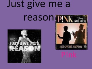 Just give me a
reason
P!nk

 