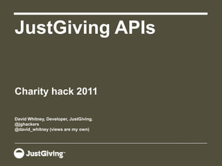 JustGiving APIs Charity hack 2011 David Whitney, Developer, JustGiving. @jghackers @david_whitney(views are my own) 