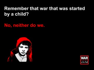 Remember that war that was started by a child?  No, neither do we.  