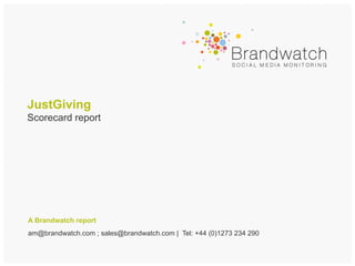 JustGiving
Scorecard report




A Brandwatch report
am@brandwatch.com ; sales@brandwatch.com | Tel: +44 (0)1273 234 290
 