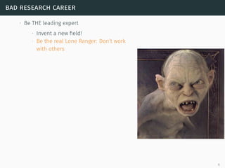 bad research career
∙ Be THE leading expert
∙ Invent a new ﬁeld!
∙ Be the real Lone Ranger: Don’t work
with others
6
 