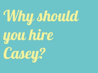 Why should
you hire
Casey?
 