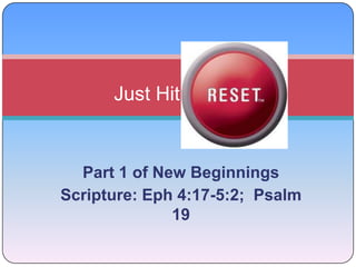 Just Hit Part 1 of New Beginnings Scripture: Eph 4:17-5:2;  Psalm 19 