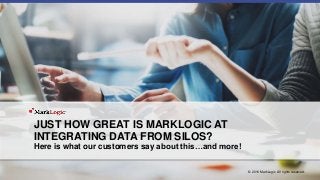 JUST HOW GREAT IS MARKLOGIC AT
INTEGRATING DATA FROM SILOS?
Here is what our customers say about this…and more!
© 2016 MarkLogic. All rights reserved.
 