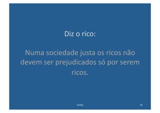 Diz	
  o	
  rico:	
  

 Numa	
  sociedade	
  justa	
  os	
  ricos	
  não	
  
devem	
  ser	
  prejudicados	
  só	
  por	
  serem	
  
                     ricos.	
  


                          Jus@ça	
                   20	
  
 