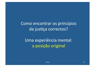 Como	
  encontrar	
  os	
  princípios	
  
   da	
  jus@ça	
  correctos?	
  

  Uma	
  experiência	
  mental:	
  	
  
    a	
  posição	
  original	
  


                 Jus@ça	
                   25	
  
 