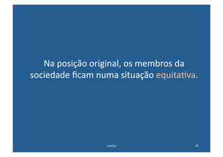 Na	
  posição	
  original,	
  os	
  membros	
  da	
  
sociedade	
  ﬁcam	
  numa	
  situação	
  equita@va.	
  




                         Jus@ça	
                     29	
  
 