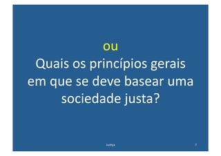 ou	
  	
  
 Quais	
  os	
  princípios	
  gerais	
  
em	
  que	
  se	
  deve	
  basear	
  uma	
  
       sociedade	
  justa?	
  

                    Jus@ça	
               7	
  
 