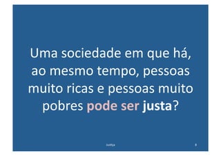 Uma	
  sociedade	
  em	
  que	
  há,	
  
ao	
  mesmo	
  tempo,	
  pessoas	
  
muito	
  ricas	
  e	
  pessoas	
  muito	
  
 pobres	
  pode	
  ser	
  justa?	
  

                   Jus@ça	
               8	
  
 