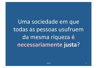 Uma	
  sociedade	
  em	
  que	
  
todas	
  as	
  pessoas	
  usufruem	
  
    da	
  mesma	
  riqueza	
  é	
  
  necessariamente	
  justa?	
  

                 Jus@ça	
                9	
  
 