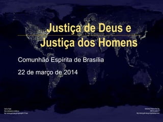 Justiça de Deus e
Justiça dos Homens
Comunhão Espírita de Brasília
22 de março de 2014
 