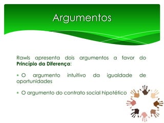 Argumentos

Rawls apresenta dois argumentos a favor do
Princípio da Diferença:
O argumento
oportunidades

intuitivo

da

igualdade

O argumento do contrato social hipotético

de

 