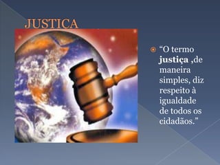  “O termo
justiça ,de
maneira
simples, diz
respeito à
igualdade
de todos os
cidadãos.”
 