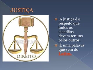  A justiça é o
respeito que
todos os
cidadãos
devem ter uns
pelos outros.
 É uma palavra
que vem do
Latim.
 