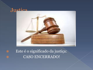  Este é o significado da justiça:
 CASO ENCERRADO!
 