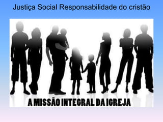 Justiça Social Responsabilidade do cristão
 