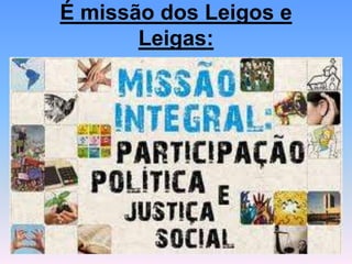 É missão dos Leigos e
Leigas:
 