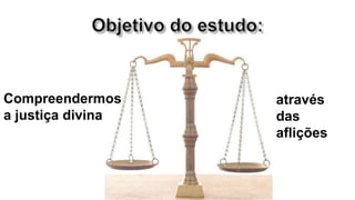 Compreendermos     através
a justiça divina   das
                   aflições
 