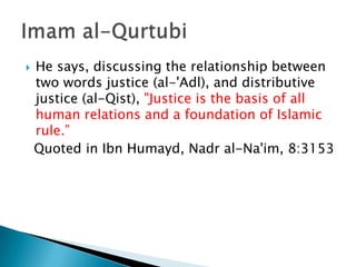    He says, discussing the relationship between
    two words justice (al-'Adl), and distributive
    justice (al-Qist), "Justice is the basis of all
    human relations and a foundation of Islamic
    rule.”
    Quoted in Ibn Humayd, Nadr al-Na'im, 8:3153
 