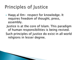  Haqq al Ilm- respect for knowledge. It
  requires freedom of thought, press,
  assembly.
 Justice is at the core of Islam. This paradigm
  of human responsibilities is being revived.
Such principles of justice do exist in all world
  religions in lesser degree.
 