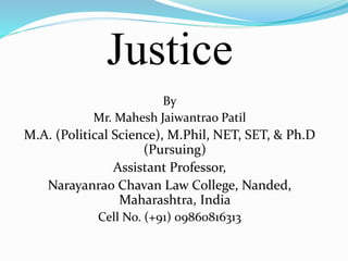 Justice
By
Mr. Mahesh Jaiwantrao Patil
M.A. (Political Science), M.Phil, NET, SET, & Ph.D
(Pursuing)
Assistant Professor,
Narayanrao Chavan Law College, Nanded,
Maharashtra, India
Cell No. (+91) 09860816313
 