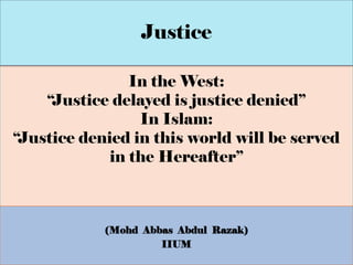 In the West:
“Justice delayed is justice denied”
In Islam:
“Justice denied in this world will be served
in the Hereafter”
(Mohd Abbas Abdul Razak)
IIUM
Justice
 