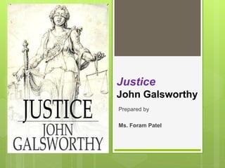 Justice
John Galsworthy
Prepared by
Ms. Foram Patel
 