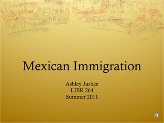 Mexican Immigration
Ashley Justice
LIBR 264
Summer 2011

 