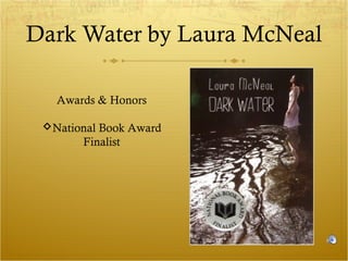 Dark Water by Laura McNeal
Awards & Honors
National Book Award
Finalist

 