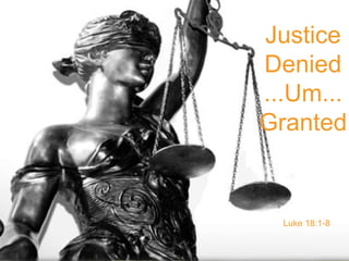 Justice
Denied
...Um...
Granted
Luke 18:1-8
 