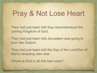 Pray & Not Lose Heart
They had just been told they misunderstood the
coming Kingdom of God.
They had just been told Jerusa...