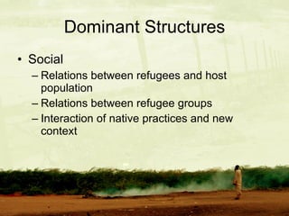 Dominant Structures Social  Relations between refugees and host population Relations between refugee groups Interaction of native practices and new context 