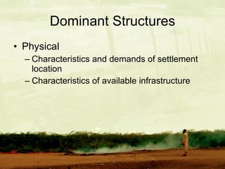 Dominant Structures Physical Characteristics and demands of settlement location Characteristics of available infrastructure 