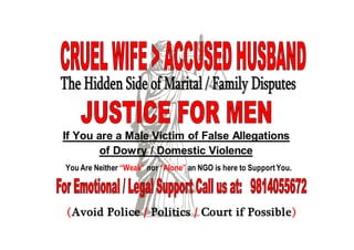 If You are a Male Victim of False Allegations
of Dowry / Domestic Violence
You Are Neither “Weak” nor “Alone” an NGO is here to SupportYou.
(Avoid Police / Politics / Court if Possible)
 