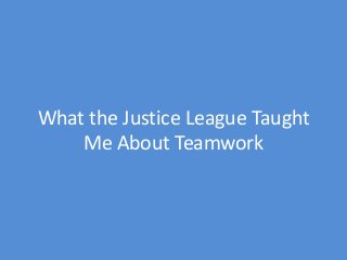 What the Justice League Taught
Me About Teamwork
 