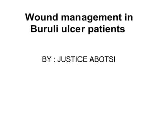 Wound management in
Buruli ulcer patients
BY : JUSTICE ABOTSI
 