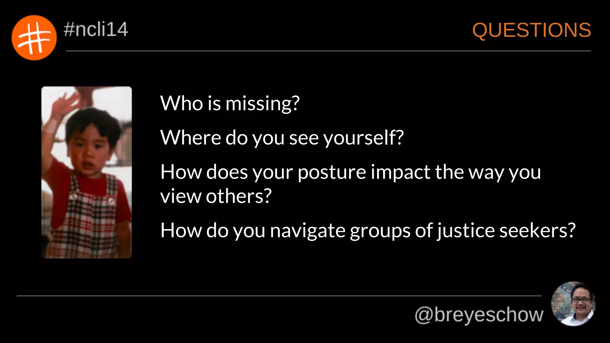 QUESTIONS
Who is missing?
Where do you see yourself?
How does your posture impact the way you
view others?
How do you navigate groups of justice seekers?
 