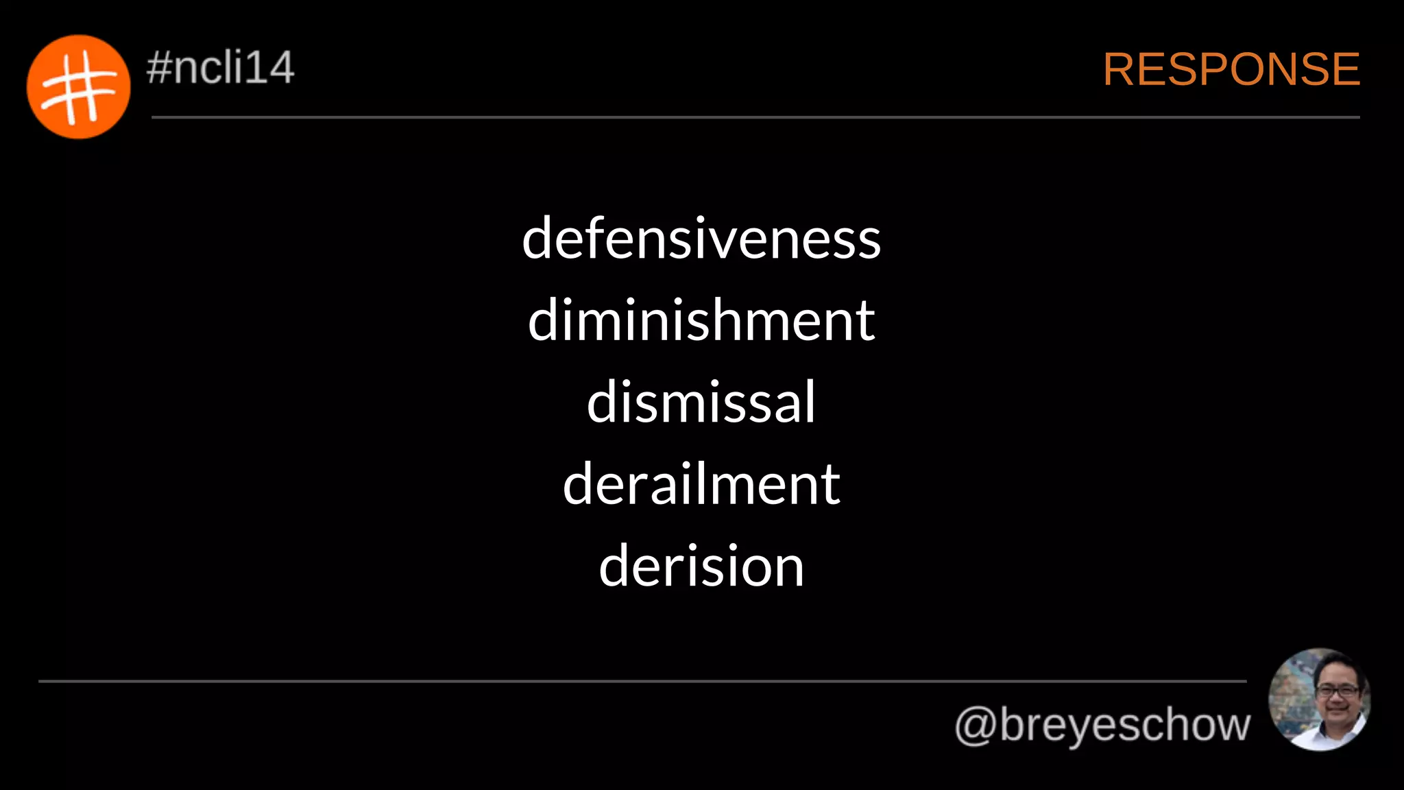 RESPONSE
defensiveness
diminishment
dismissal
derailment
derision
 