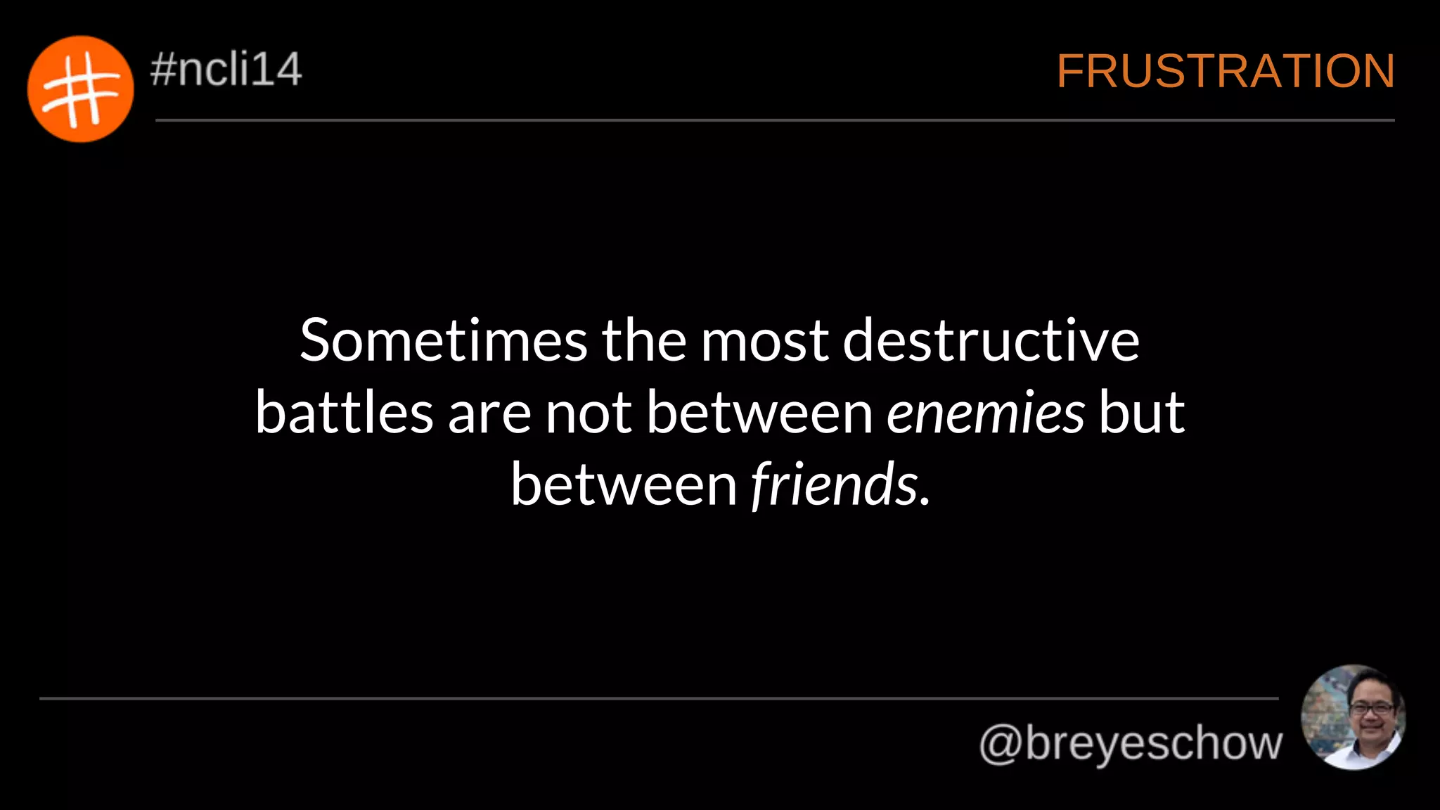 FRUSTRATION
Sometimes the most destructive
battles are not between enemies but
between friends.
 
