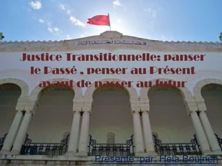 Justice Transitionnelle: panser
 le Passé , penser au Présent
   avant de passer au futur




            Présenté par: Héla Boujneh
 