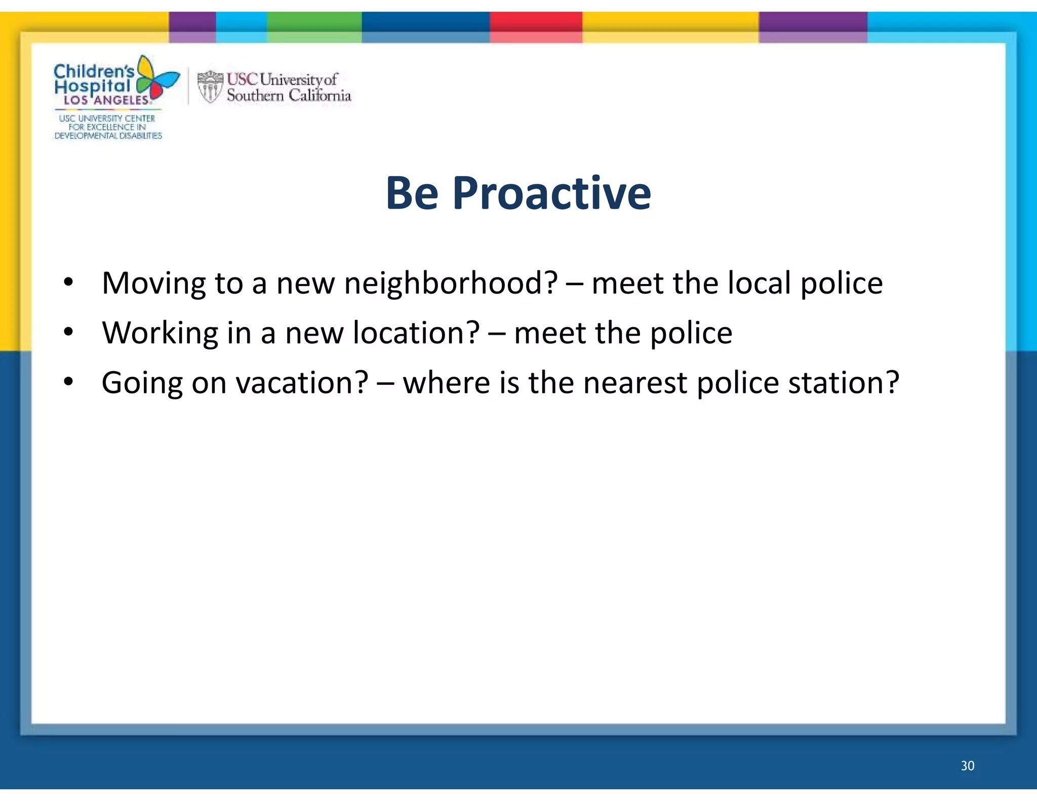 Be Proactive
• Moving to a new neighborhood? – meet the local police
• Working in a new location? – meet the police
• Going on vacation? – where is the nearest police station?
30
 