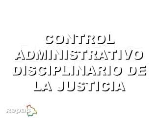 CONTROL ADMINISTRATIVO DISCIPLINARIO DE LA JUSTICIA Arts. 194 - 196  