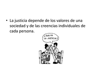 • La justicia depende de los valores de una
sociedad y de las creencias individuales de
cada persona.
 