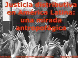 Justicia distributiva en América Latina: una mirada antropofágica Luis Justo  Universidad Nacional del Comahue  Argentina/2008 