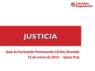 JUSTICIA
Aula de Formación Permanente Cáritas Granada
15 de enero de 2014 · Quico Prat

 