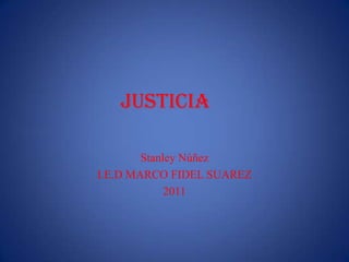 justicia

        Stanley Núñez
I.E.D MARCO FIDEL SUAREZ
             2011
 