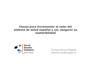 Claves para incrementar el valor del
sistema de salud español y así, asegurar su
sostenibilidad
Enrique Bernal-Delgado
ebernal.iacs@aragon.es
 